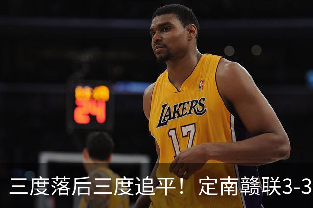 三度落后三度追平！定南赣联3-3绝平无锡吴钩 埃里克斯双响+绝平