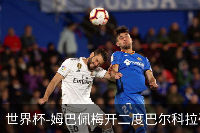 世界杯-姆巴佩梅开二度巴尔科拉破门 法国3-1塞内加尔