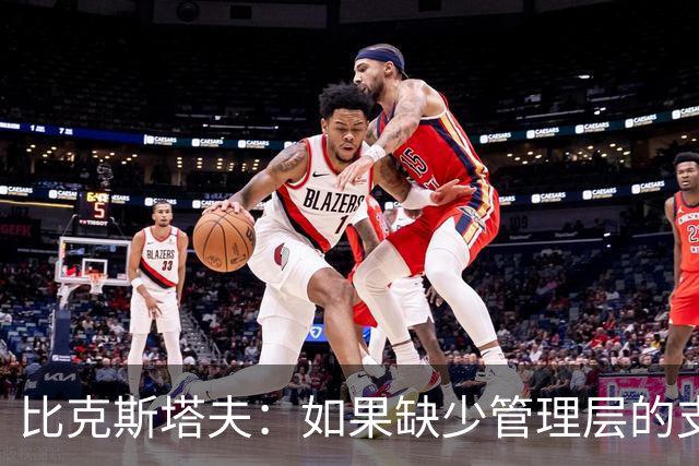 比克斯塔夫：如果缺少管理层的支持 教练的工作会变得非常困难