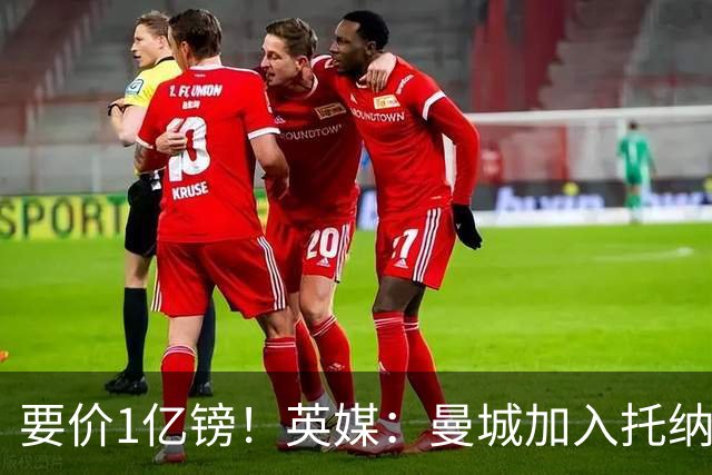 要价1亿镑！英媒：曼城加入托纳利争夺 能满足27.5万周薪+10%佣金