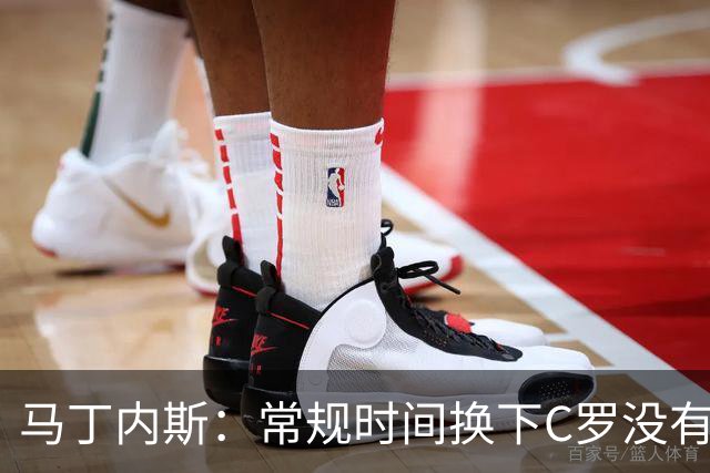 马丁内斯：常规时间换下C罗没有意义，我将带着感激和骄傲离开
