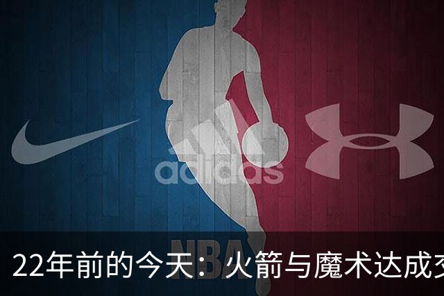 22年前的今天：火箭与魔术达成交易得到麦迪 “姚麦组合”建立