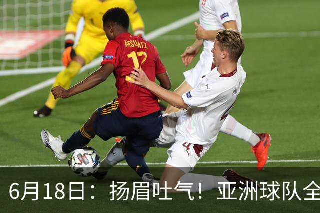 6月18日：扬眉吐气！亚洲球队全面崛起，世界杯开局2胜3平不败，难怪国足出局